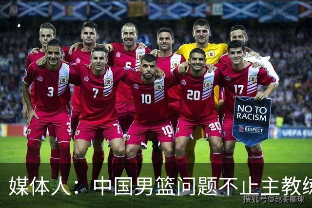 媒体人：中国男篮问题不止主教练 国家队项目管理需要推倒重来